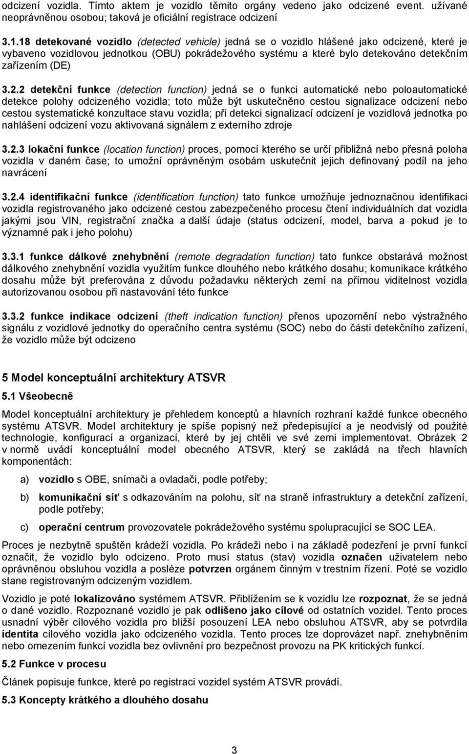 3.2.2 detekční funkce (detection function) jedná se o funkci automatické nebo poloautomatické detekce polohy odcizeného vozidla; toto může být uskutečněno cestou signalizace odcizení nebo cestou