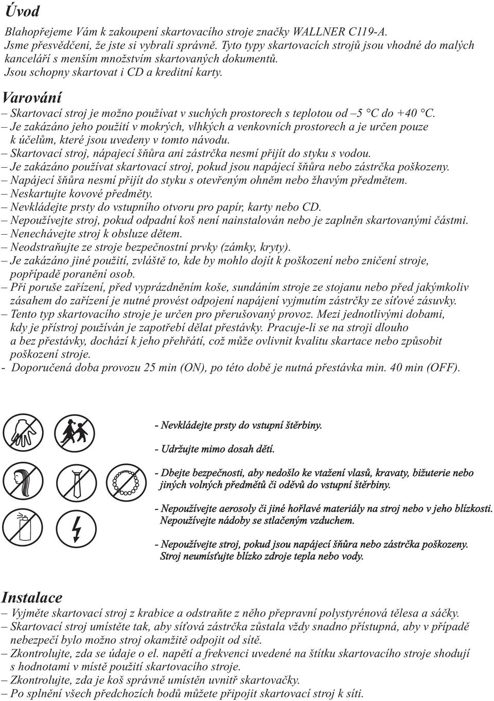 Varování Skartovací stroj je možno používat v suchých prostorech s teplotou od 5 C do +40 C.