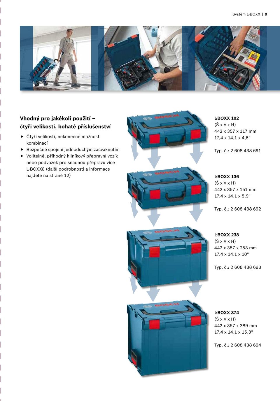 L-BOXX 102 (Š x V x H) 442 x 357 x 117 mm 17,4 x 14,1 x 4,6" Typ. č.: 2 608 438 691 L-BOXX 136 (Š x V x H) 442 x 357 x 151 mm 17,4 x 14,1 x 5,9" Typ. č.: 2 608 438 692 L-BOXX 238 (Š x V x H) 442 x 357 x 253 mm 17,4 x 14,1 x 10" Typ.