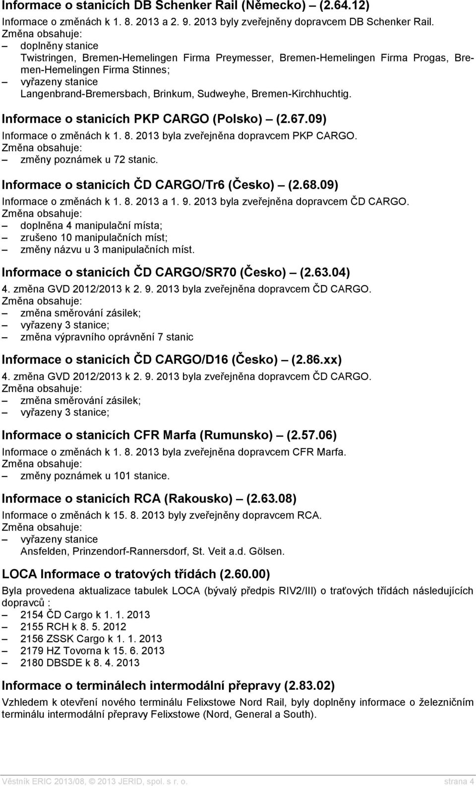 Informace o stanicích PKP CARGO (Polsko) (2.67.09) Informace o změnách k 1. 8. 2013 byla zveřejněna dopravcem PKP CARGO. změny poznámek u 72 stanic. Informace o stanicích ČD CARGO/Tr6 (Česko) (2.68.