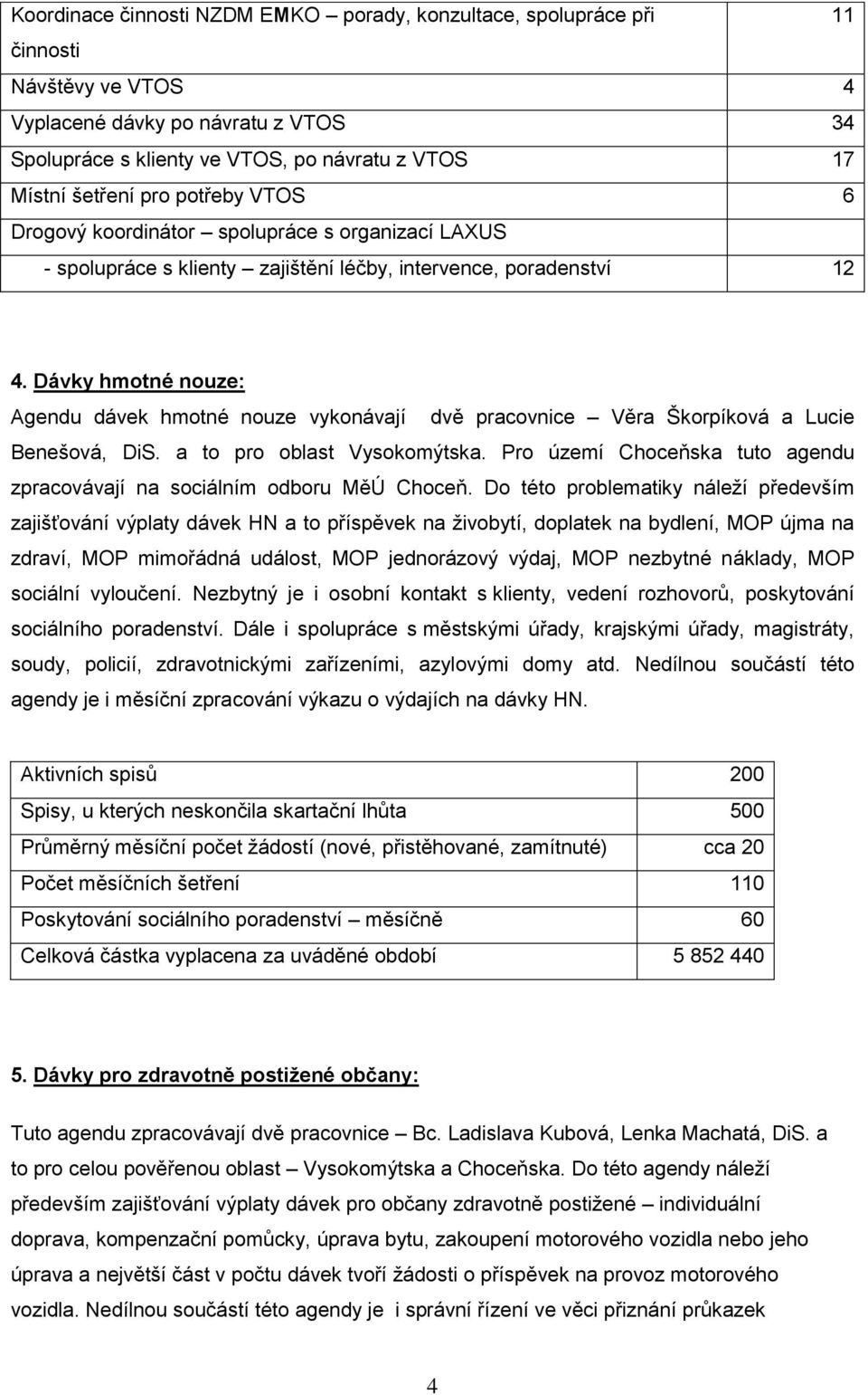 Dávky hmotné nouze: Agendu dávek hmotné nouze vykonávají dvě pracovnice Věra Škorpíková a Lucie Benešová, DiS. a to pro oblast Vysokomýtska.