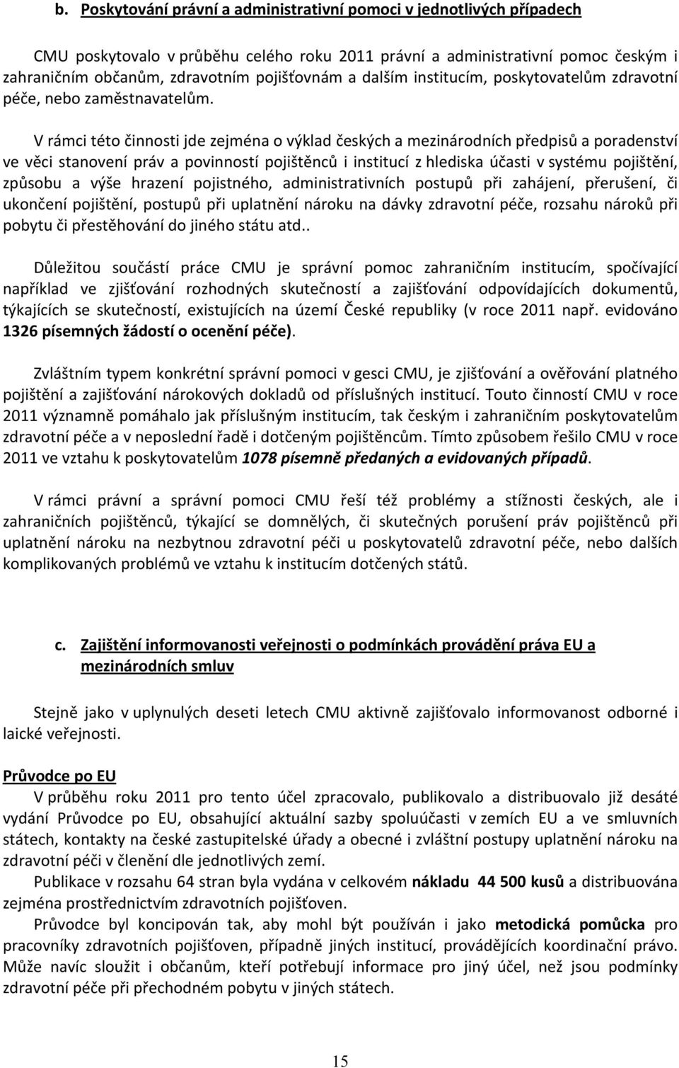 V rámci této činnosti jde zejména o výklad českých a mezinárodních předpisů a poradenství ve věci stanovení práv a povinností pojištěnců i institucí z hlediska účasti v systému pojištění, způsobu a