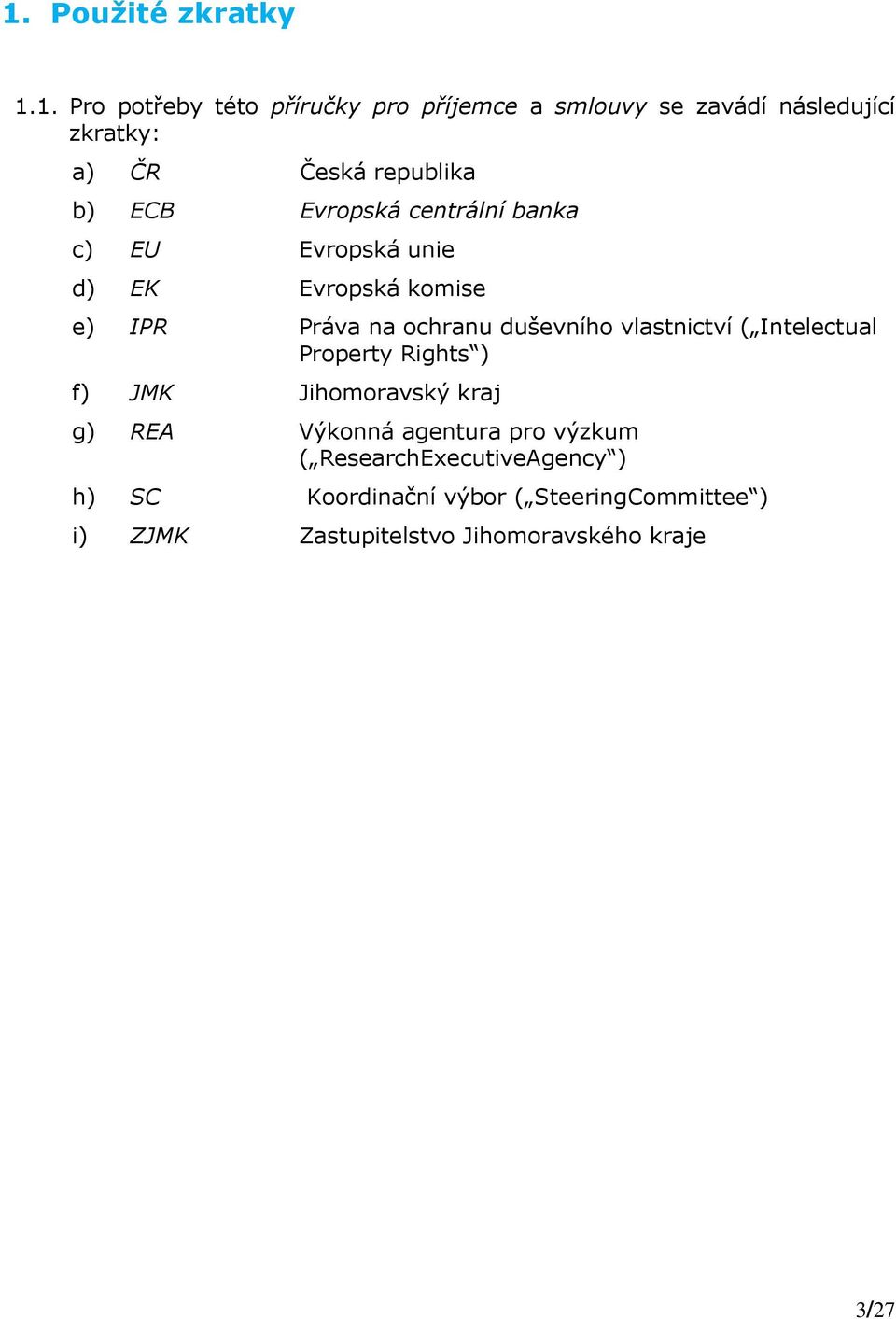 duševního vlastnictví ( Intelectual Property Rights ) f) JMK Jihomoravský kraj g) REA Výkonná agentura pro výzkum