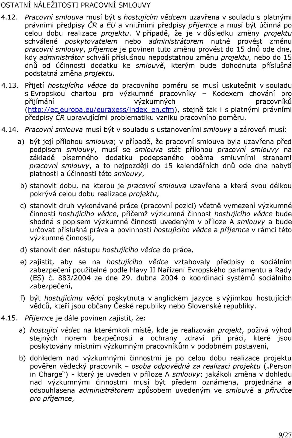 V případě, že je v důsledku změny projektu schválené poskytovatelem nebo administrátorem nutné provést změnu pracovní smlouvy, příjemce je povinen tuto změnu provést do 15 dnů ode dne, kdy