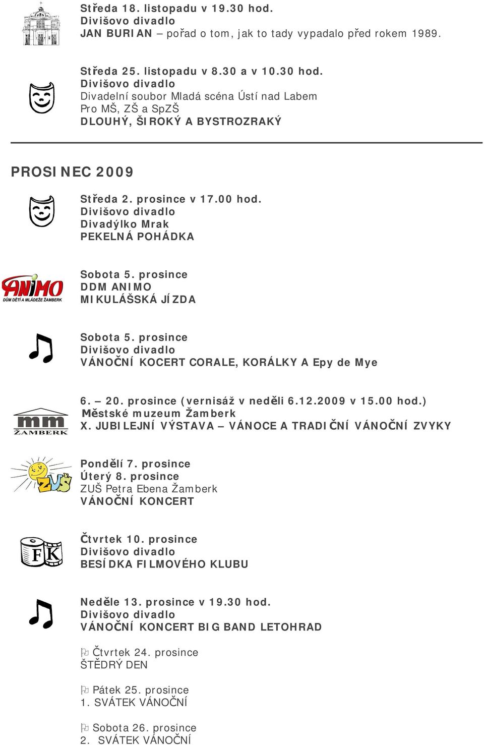 12.2009 v 15.00 hod.) X. JUBILEJNÍ VÝSTAVA VÁNOCE A TRADI NÍ VÁNO NÍ ZVYKY Pond lí 7. prosince Úterý 8. prosince ZUŠ Petra Ebena Žamberk VÁNO NÍ KONCERT tvrtek 10.