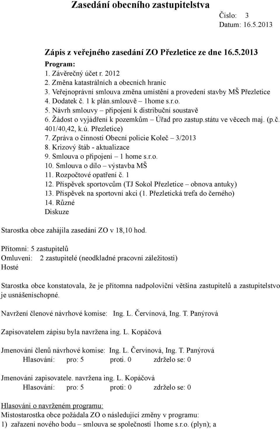 Žádost o vyjádření k pozemkům Úřad pro zastup.státu ve věcech maj. (p.č. 401/40,42, k.ú. Přezletice) 7. Zpráva o činnosti Obecní policie Koleč 3/2013 8. Krizový štáb - aktualizace 9.