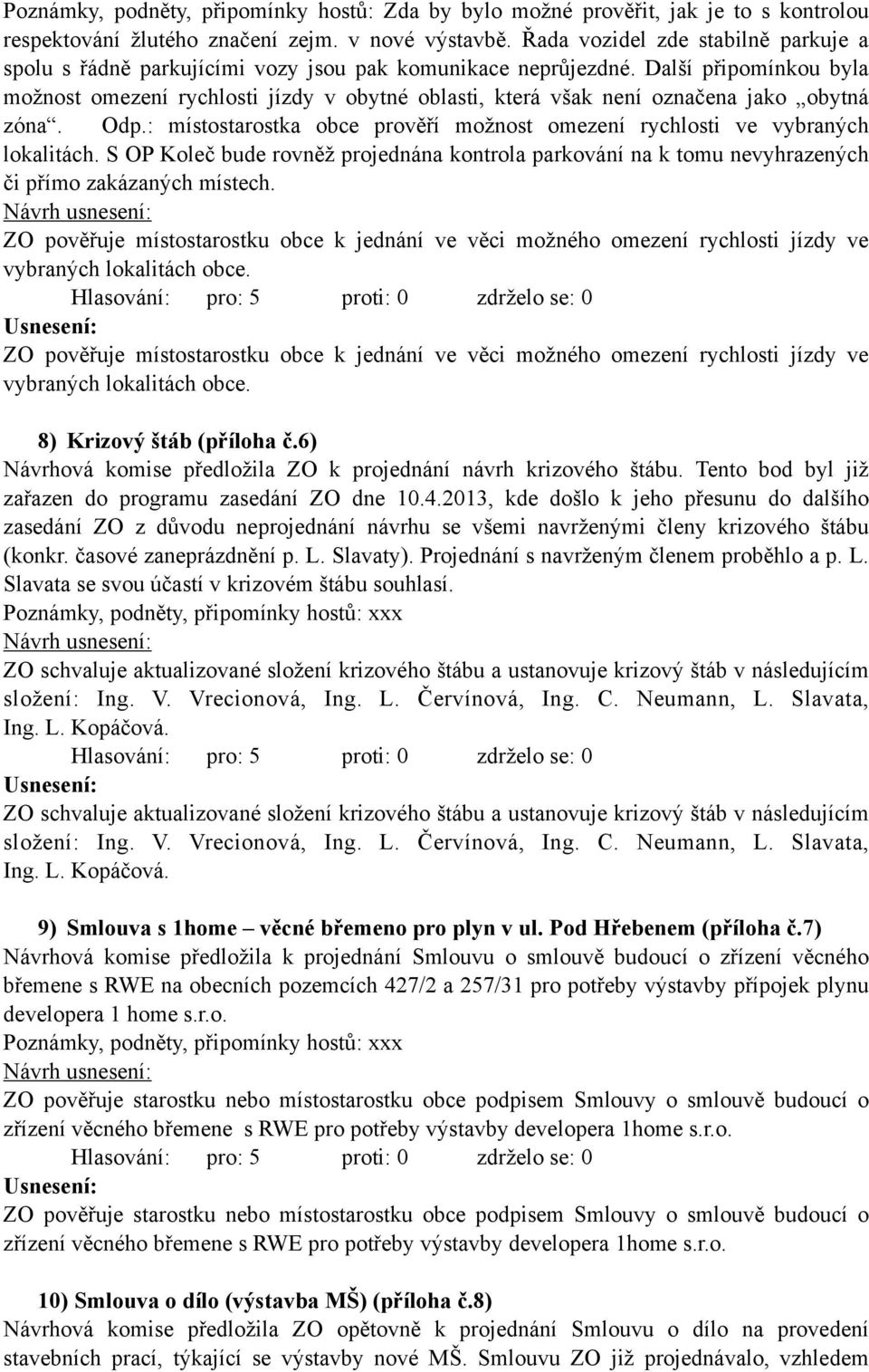 Další připomínkou byla možnost omezení rychlosti jízdy v obytné oblasti, která však není označena jako obytná zóna. Odp.: místostarostka obce prověří možnost omezení rychlosti ve vybraných lokalitách.