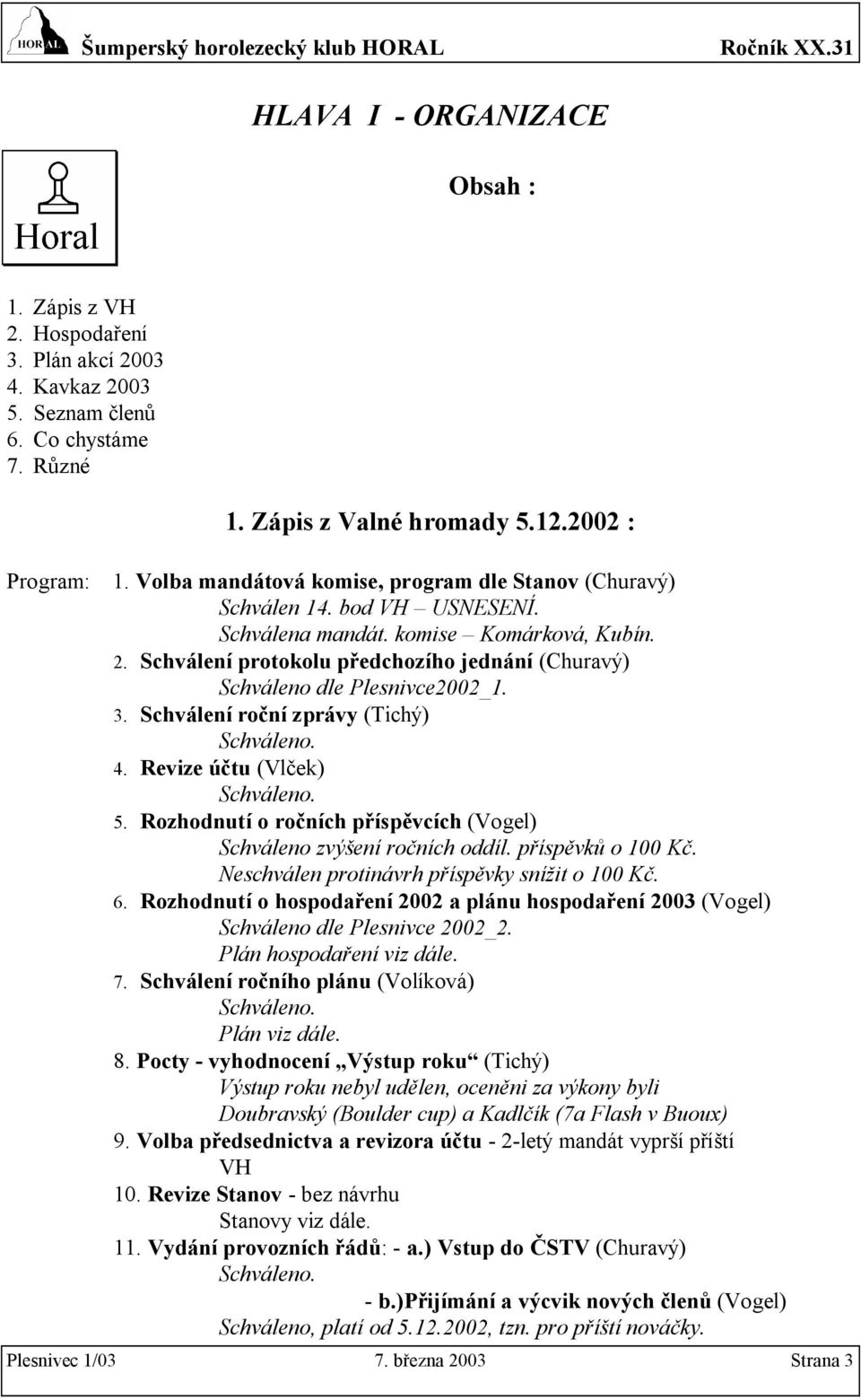 Schválení protokolu předchozího jednání (Churavý) Schváleno dle Plesnivce2002_1. 3. Schválení roční zprávy (Tichý) 4. Revize účtu (Vlček) 5.