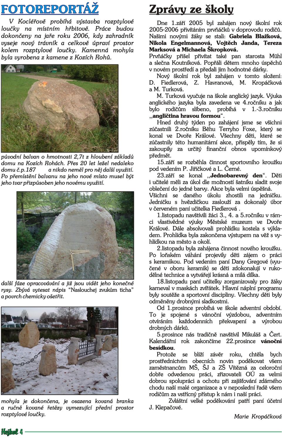 další fáze opracovávání a již jsou vidìt jeho koneèné rysy. Zbývá vytesat nápis Naslouchej zvukùm ticha a povrch chemicky ošetøit.