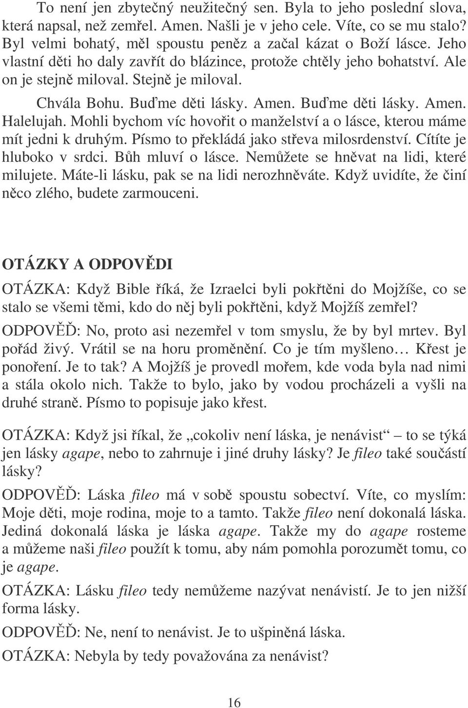 Mohli bychom víc hovoit o manželství a o lásce, kterou máme mít jedni k druhým. Písmo to pekládá jako steva milosrdenství. Cítíte je hluboko v srdci. Bh mluví o lásce.