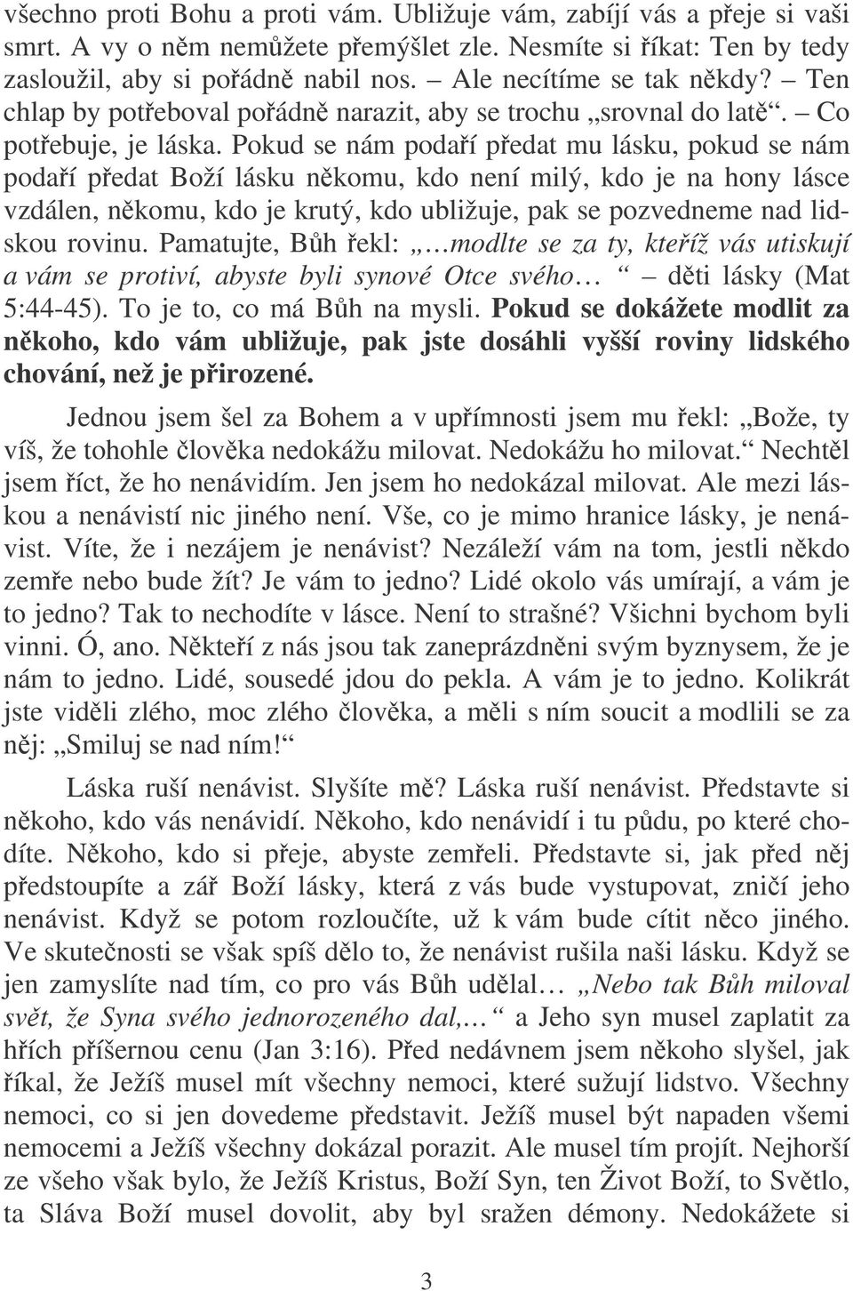 Pokud se nám podaí pedat mu lásku, pokud se nám podaí pedat Boží lásku nkomu, kdo není milý, kdo je na hony lásce vzdálen, nkomu, kdo je krutý, kdo ubližuje, pak se pozvedneme nad lidskou rovinu.