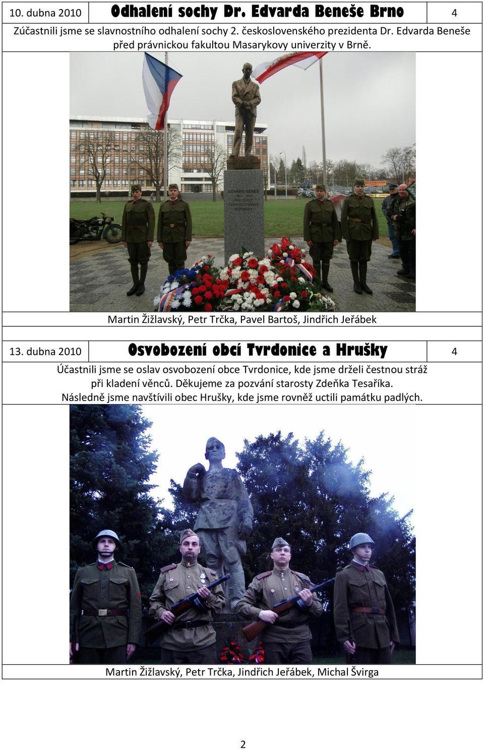 dubna 2010 Osvobození obcí Tvrdonice a Hrušky 4 Účastnili jsme se oslav osvobození obce Tvrdonice, kde jsme drželi čestnou stráž při kladení věnců.
