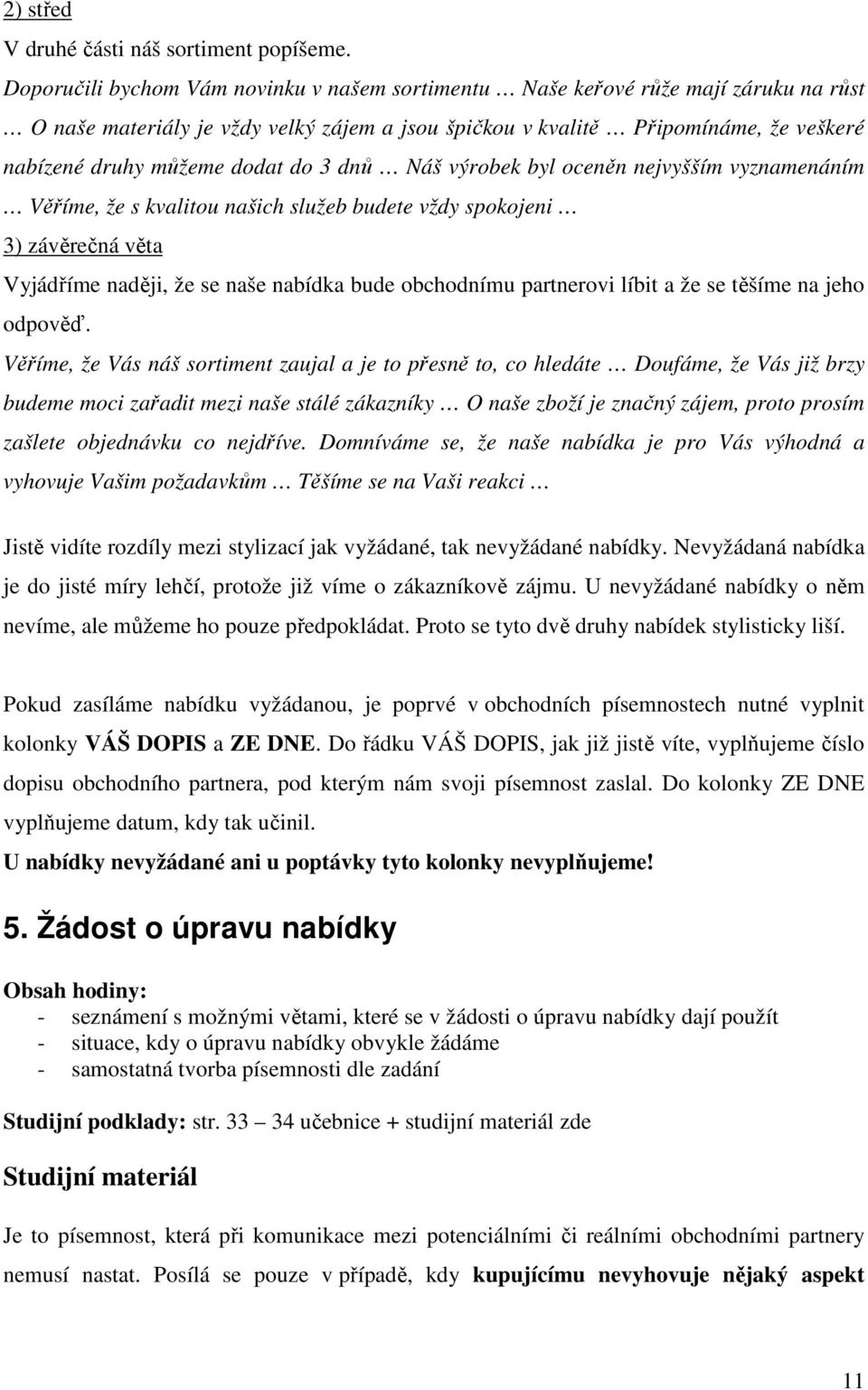 do 3 dnů Náš výrobek byl oceněn nejvyšším vyznamenáním Věříme, že s kvalitou našich služeb budete vždy spokojeni 3) závěrečná věta Vyjádříme naději, že se naše nabídka bude obchodnímu partnerovi