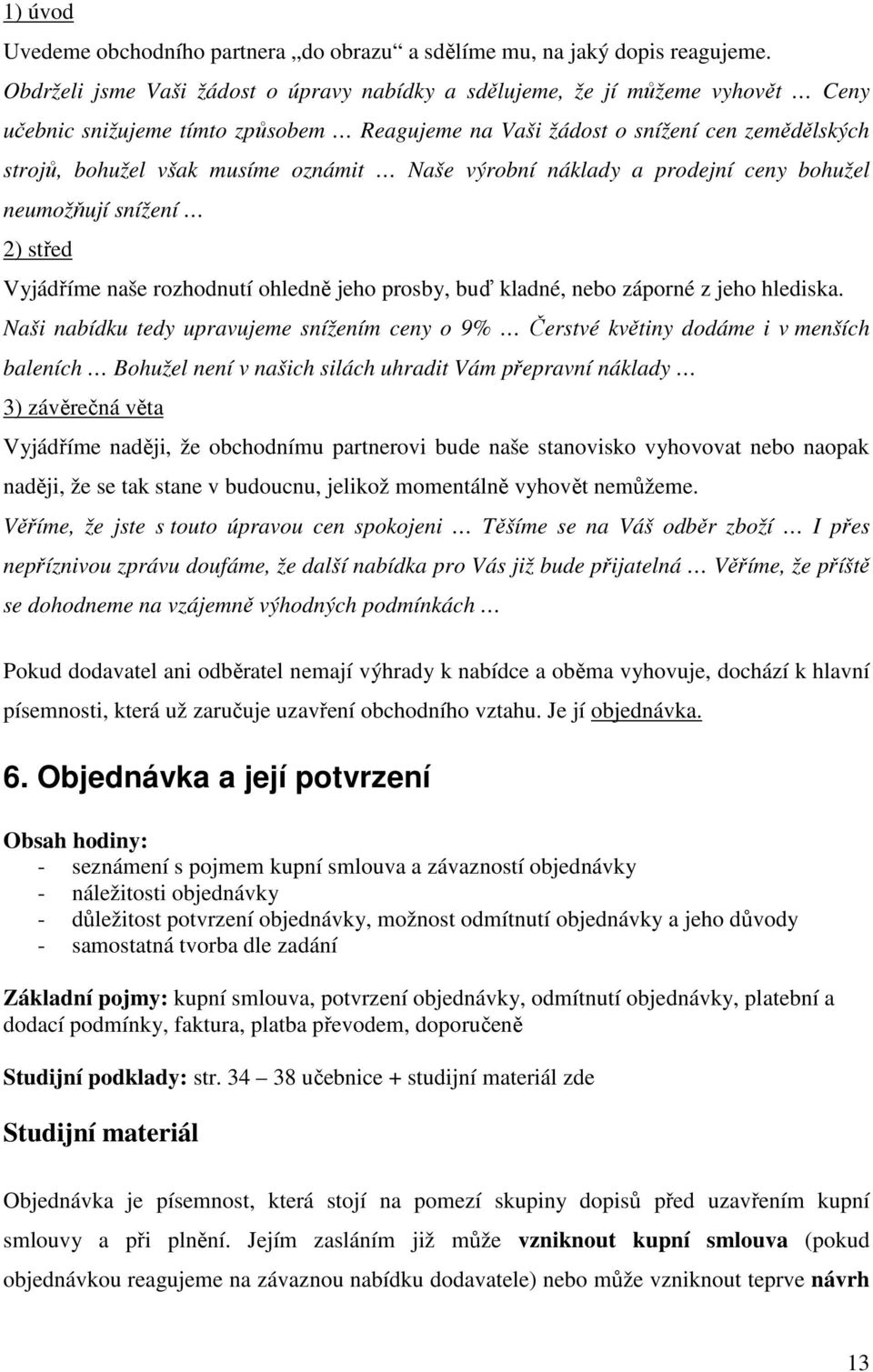 oznámit Naše výrobní náklady a prodejní ceny bohužel neumožňují snížení 2) střed Vyjádříme naše rozhodnutí ohledně jeho prosby, buď kladné, nebo záporné z jeho hlediska.