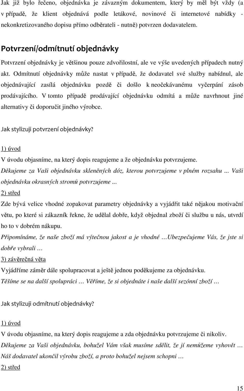 Odmítnutí objednávky může nastat v případě, že dodavatel své služby nabídnul, ale objednávající zasílá objednávku pozdě či došlo k neočekávanému vyčerpání zásob prodávajícího.