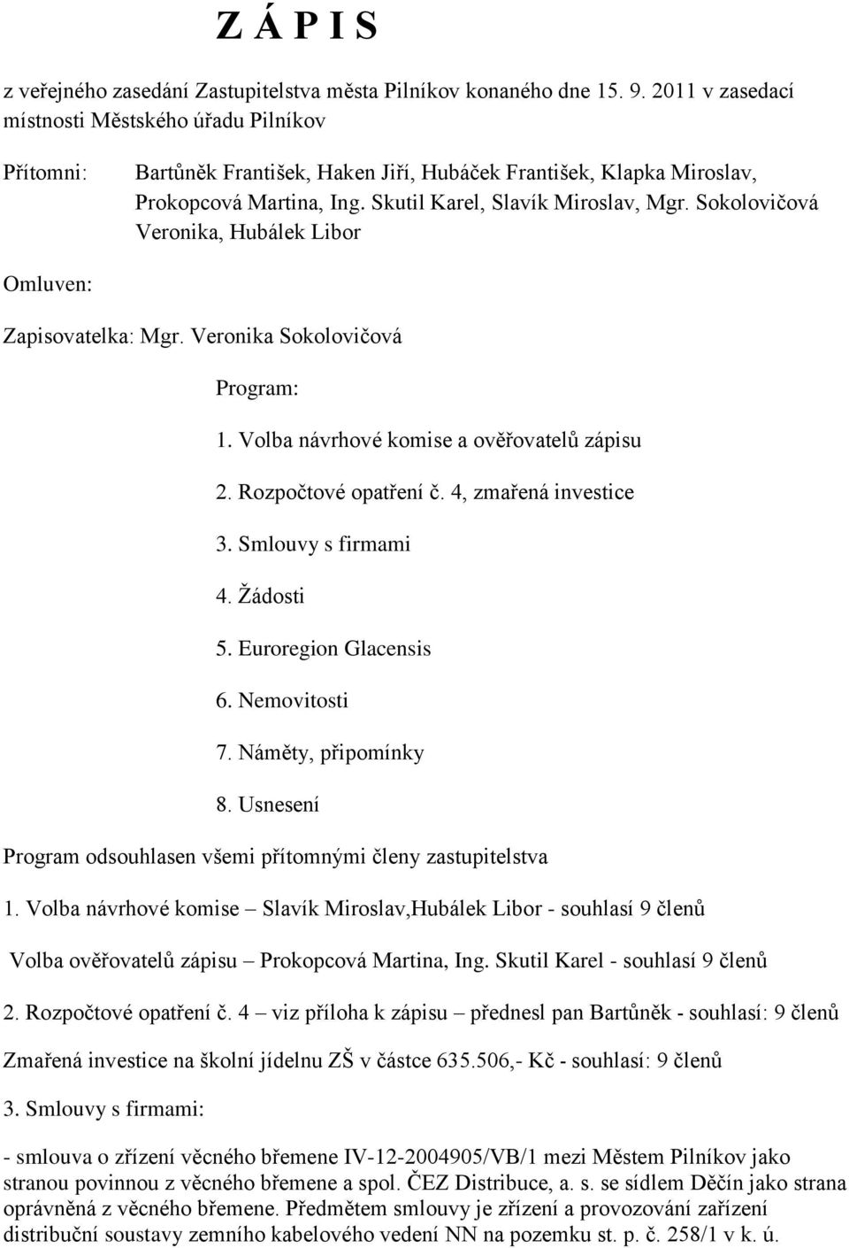 Sokolovičová Veronika, Hubálek Libor Omluven: Zapisovatelka: Mgr. Veronika Sokolovičová Program: 1. Volba návrhové komise a ověřovatelů zápisu 2. Rozpočtové opatření č. 4, zmařená investice 3.