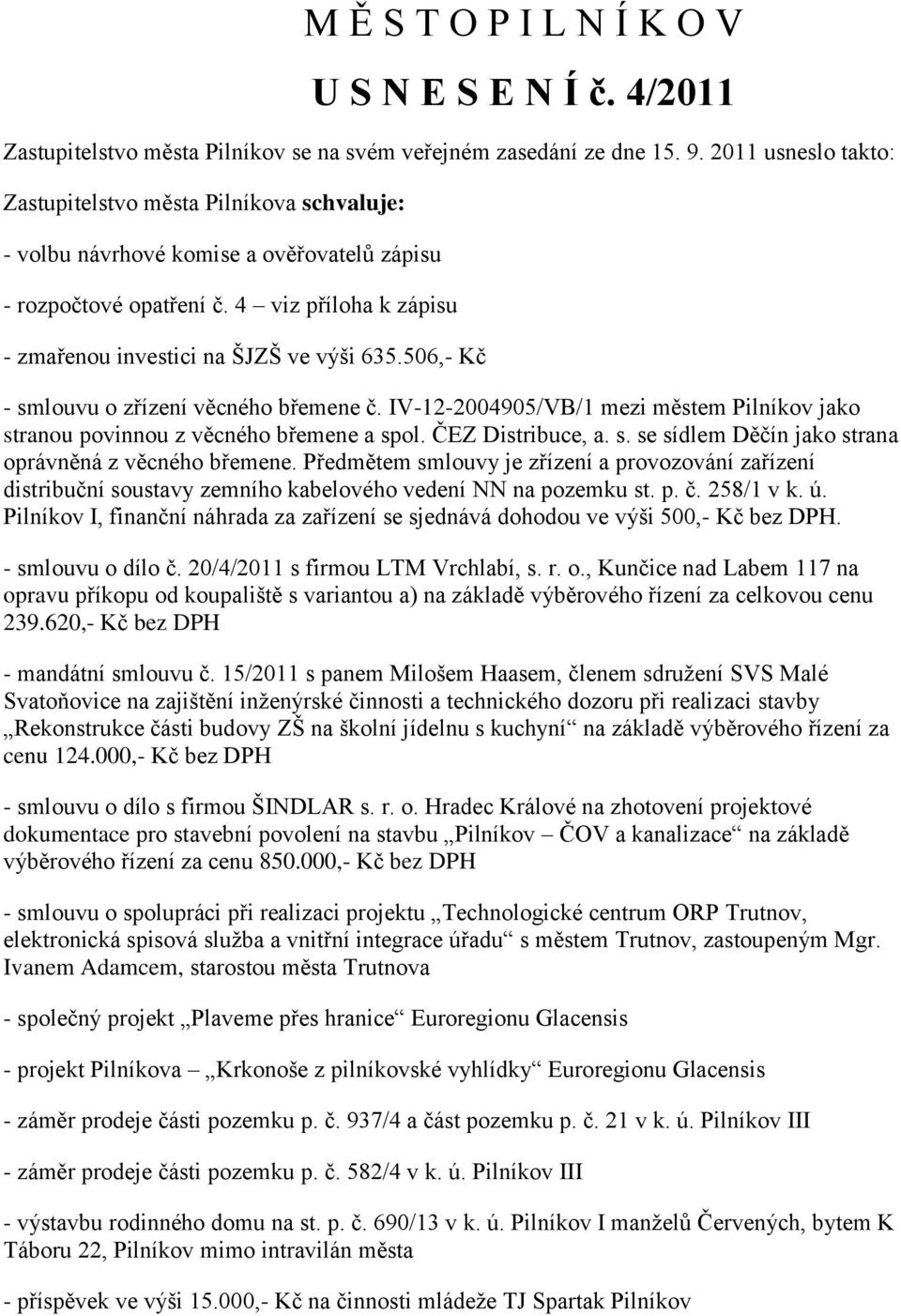 506,- Kč - smlouvu o zřízení věcného břemene č. IV-12-2004905/VB/1 mezi městem Pilníkov jako stranou povinnou z věcného břemene a spol. ČEZ Distribuce, a. s. se sídlem Děčín jako strana oprávněná z věcného břemene.