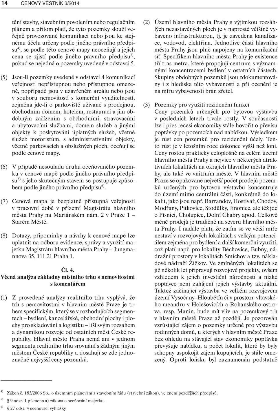 (5) Jsou-li pozemky uvedené v odstavci 4 komunikací veřejnosti nepřístupnou nebo přístupnou omezeně, popřípadě jsou v uzavřeném areálu nebo jsou v souboru nemovitostí s komerční využitelností,