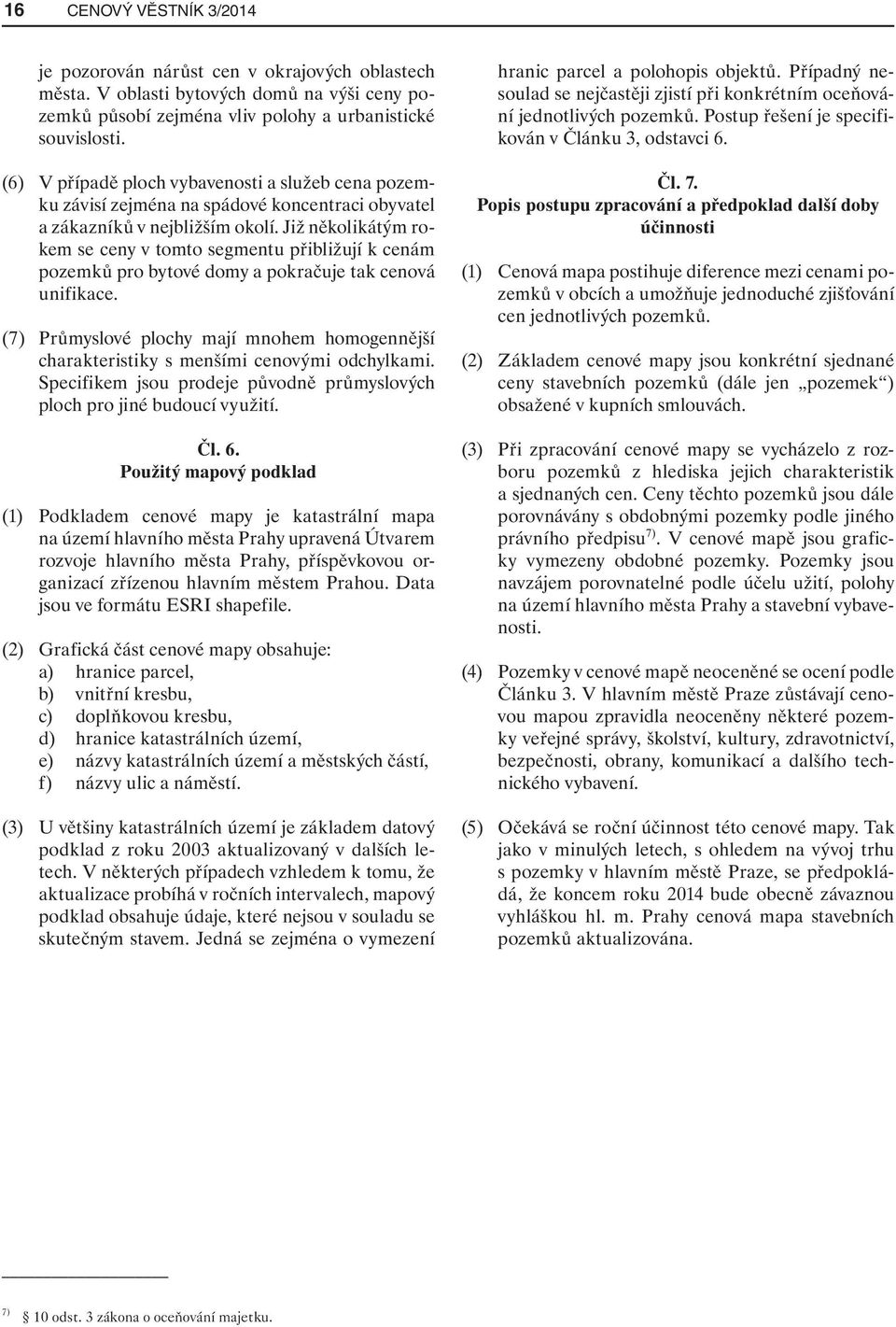 Již několikátým rokem se ceny v tomto segmentu přibližují k cenám pozemků pro bytové domy a pokračuje tak cenová unifikace.