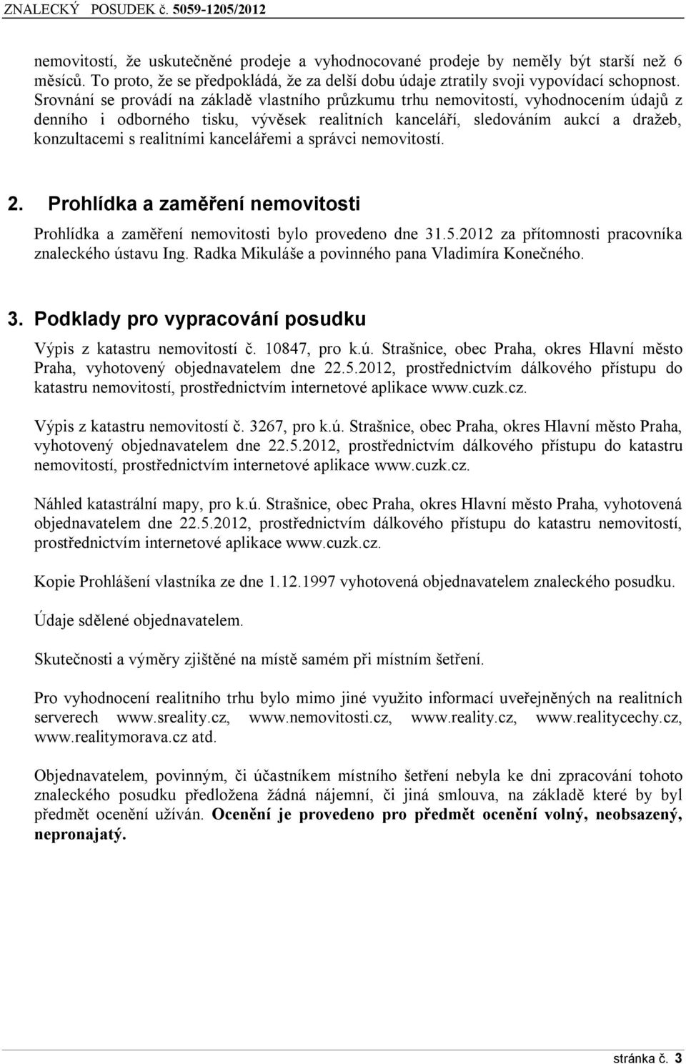 kancelářemi a správci nemovitostí. 2. Prohlídka a zaměření nemovitosti Prohlídka a zaměření nemovitosti bylo provedeno dne 31.5.2012 za přítomnosti pracovníka znaleckého ústavu Ing.