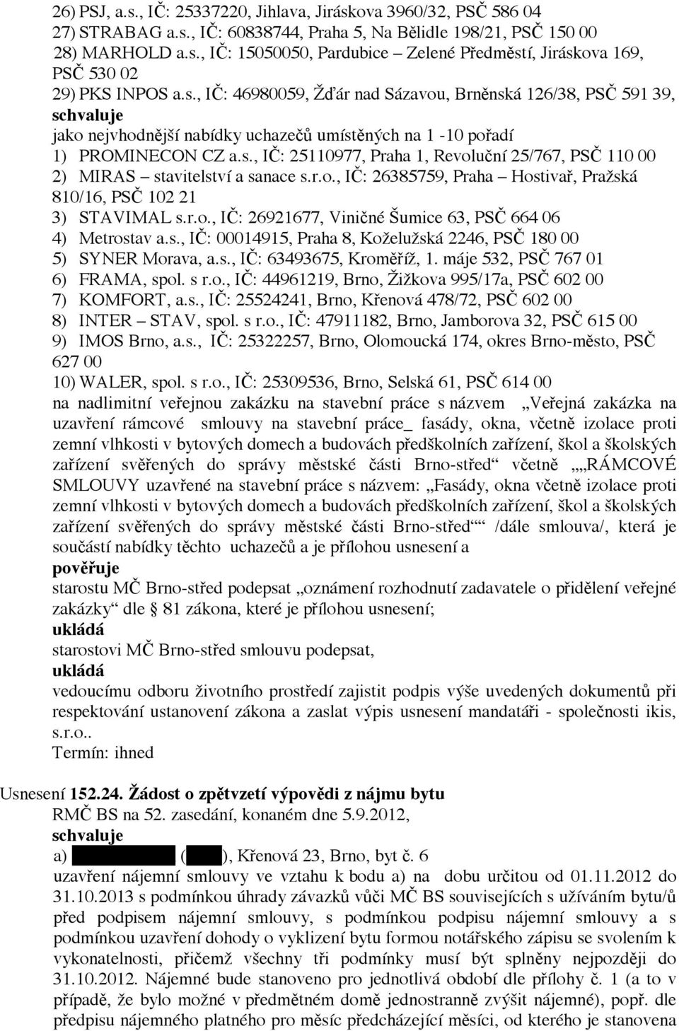 r.o., IČ: 26385759, Praha Hostivař, Pražská 810/16, PSČ 102 21 3) STAVIMAL s.r.o., IČ: 26921677, Viničné Šumice 63, PSČ 664 06 4) Metrostav a.s., IČ: 00014915, Praha 8, Koželužská 2246, PSČ 180 00 5) SYNER Morava, a.