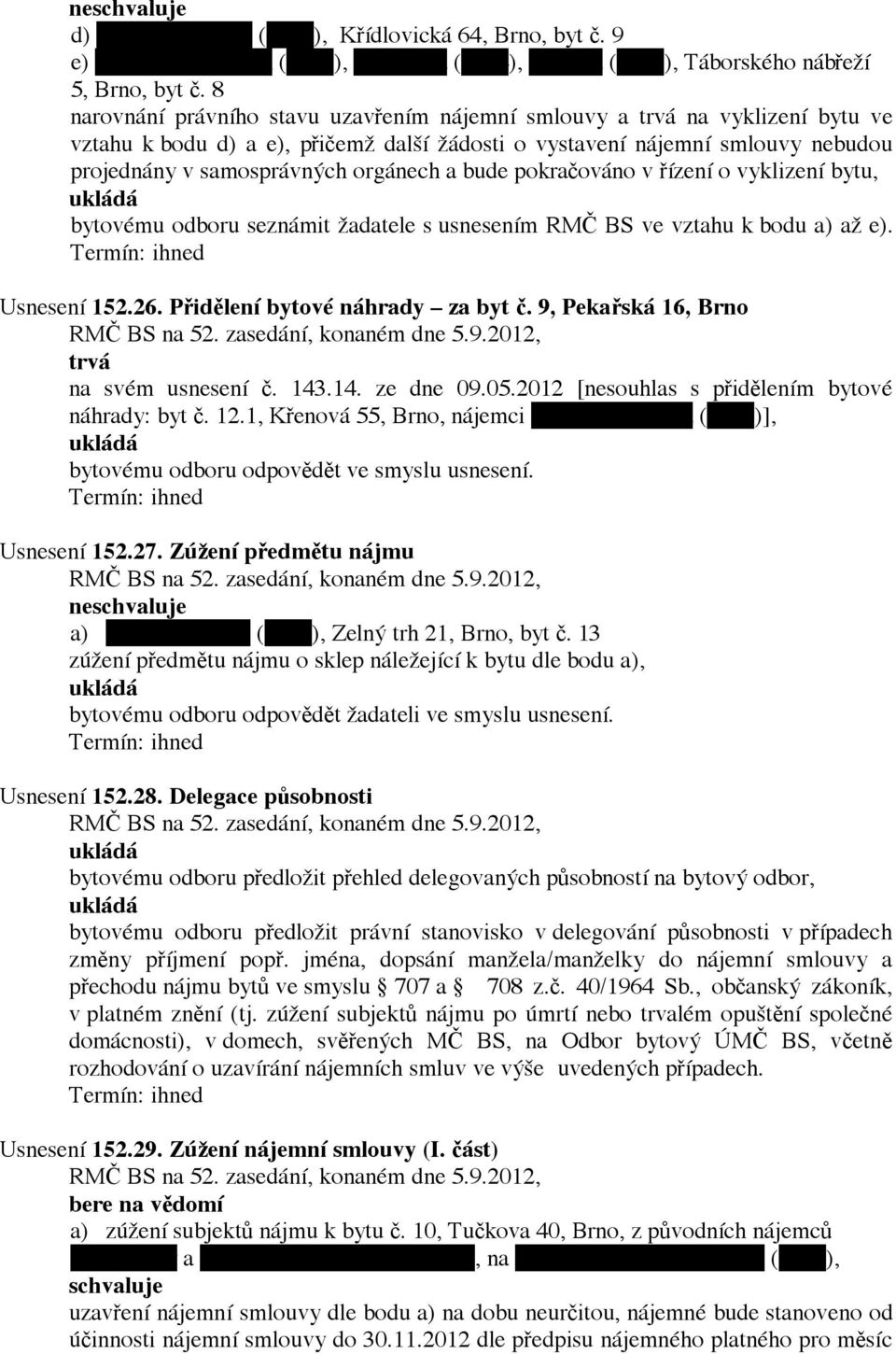 bude pokračováno v řízení o vyklizení bytu, bytovému odboru seznámit žadatele s usnesením RMČ BS ve vztahu k bodu a) až e). Usnesení 152.26. Přidělení bytové náhrady za byt č.