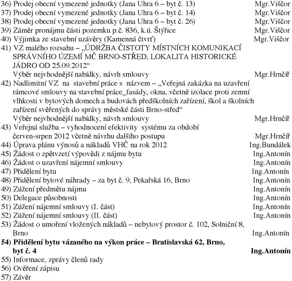 Viščor 41) VZ malého rozsahu ÚDRŽBA ČISTOTY MÍSTNÍCH KOMUNIKACÍ SPRÁVNÍHO ÚZEMÍ MČ BRNO-STŘED, LOKALITA HISTORICKÉ JÁDRO OD 25.09.2012 Výběr nejvhodnější nabídky, návrh smlouvy Mgr.