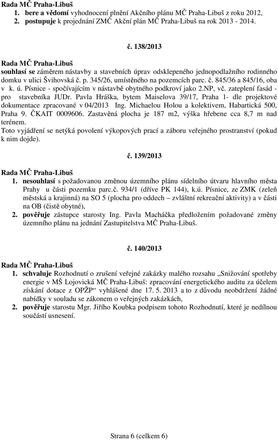 NP, vč. zateplení fasád - pro stavebníka JUDr. Pavla Hráška, bytem Maiselova 39/17, Praha 1- dle projektové dokumentace zpracované v 04/2013 Ing. Michaelou Holou a kolektivem, Habartická 500, Praha 9.