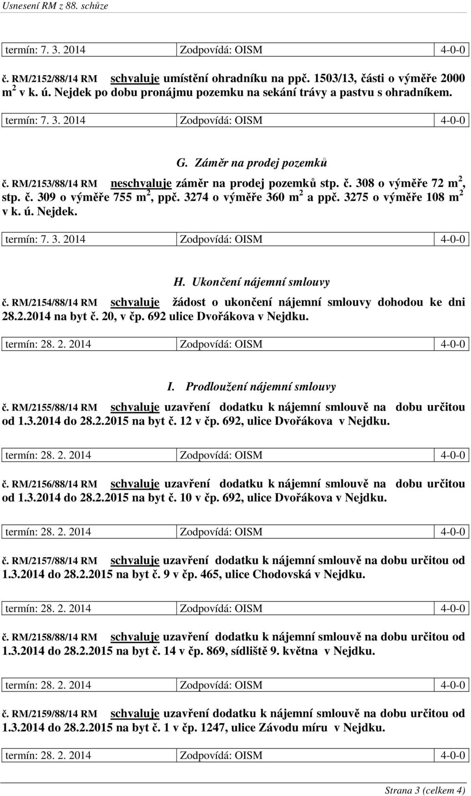 Ukončení nájemní smlouvy č. RM/2154/88/14 RM schvaluje žádost o ukončení nájemní smlouvy dohodou ke dni 28.2.2014 na byt č. 20, v čp. 692 ulice Dvořákova v Nejdku. I. Prodloužení nájemní smlouvy č.