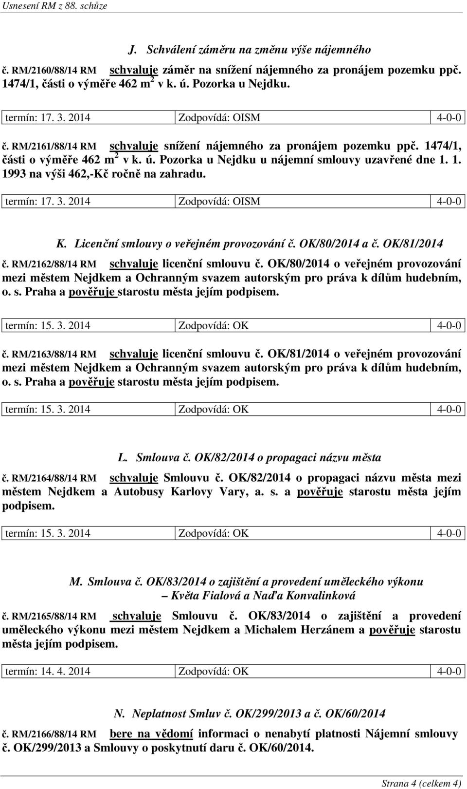 termín: 17. 3. 2014 Zodpovídá: OISM 4-0-0 K. Licenční smlouvy o veřejném provozování č. OK/80/2014 a č. OK/81/2014 č. RM/2162/88/14 RM schvaluje licenční smlouvu č.