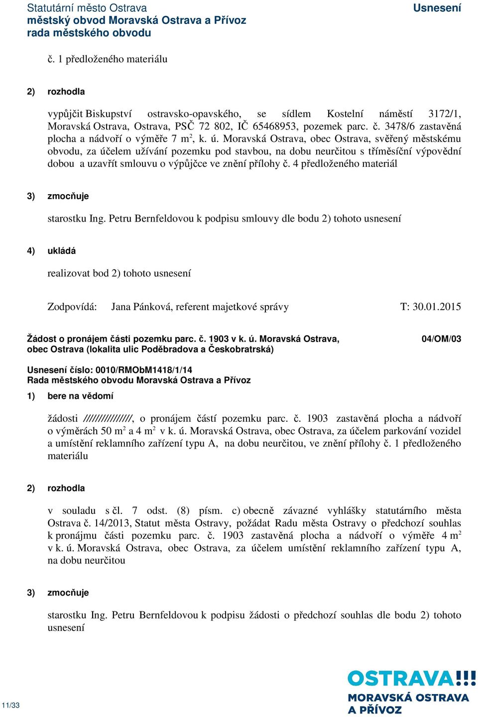 Moravská Ostrava, obec Ostrava, svěřený městskému obvodu, za účelem užívání pozemku pod stavbou, na dobu neurčitou s tříměsíční výpovědní dobou a uzavřít smlouvu o výpůjčce ve znění přílohy č.