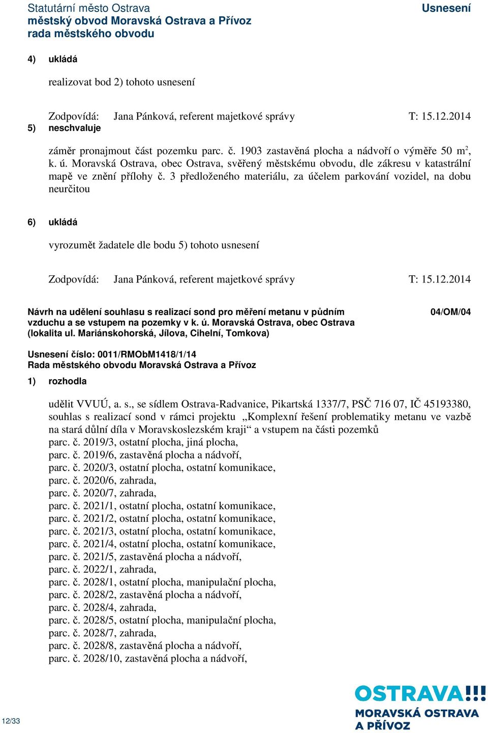 3 předloženého materiálu, za účelem parkování vozidel, na dobu neurčitou 6) ukládá vyrozumět žadatele dle bodu 5) tohoto usnesení Zodpovídá: Jana Pánková, referent majetkové správy T: 15.12.