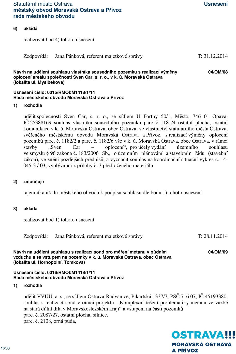 Myslbekova) 04/OM/08 číslo: 0015/RMObM1418/1/14 1) rozhodla udělit společnosti Sven Car, s. r. o., se sídlem U Fortny 50/1, Město, 746 01 Opava, IČ 25388169, souhlas vlastníka sousedního pozemku parc.