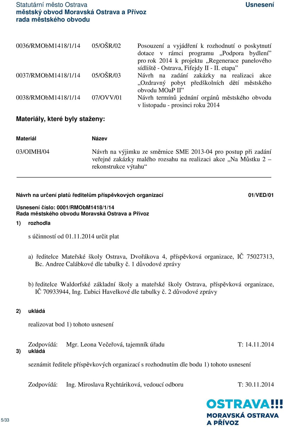 městského obvodu v listopadu - prosinci roku 2014 Materiály, které byly staženy: Materiál Název 03/OIMH/04 Návrh na výjimku ze směrnice SME 2013-04 pro postup při zadání veřejné zakázky malého