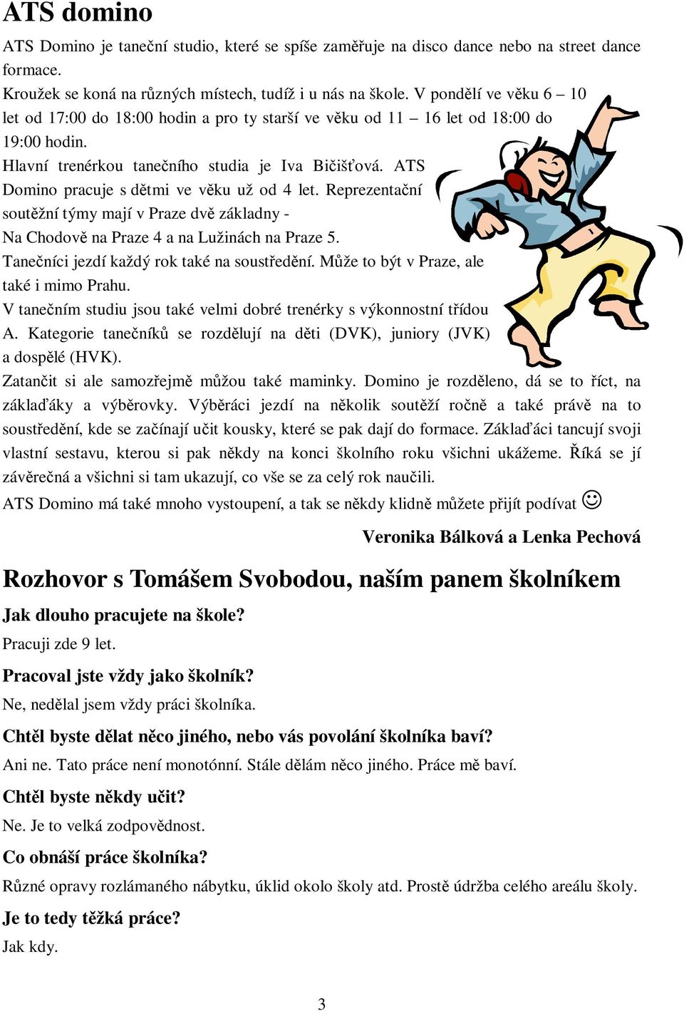 ATS Domino pracuje s dtmi ve vku už od 4 let. Reprezentaní soutžní týmy mají v Praze dv základny - Na Chodov na Praze 4 a na Lužinách na Praze 5. Taneníci jezdí každý rok také na soustední.