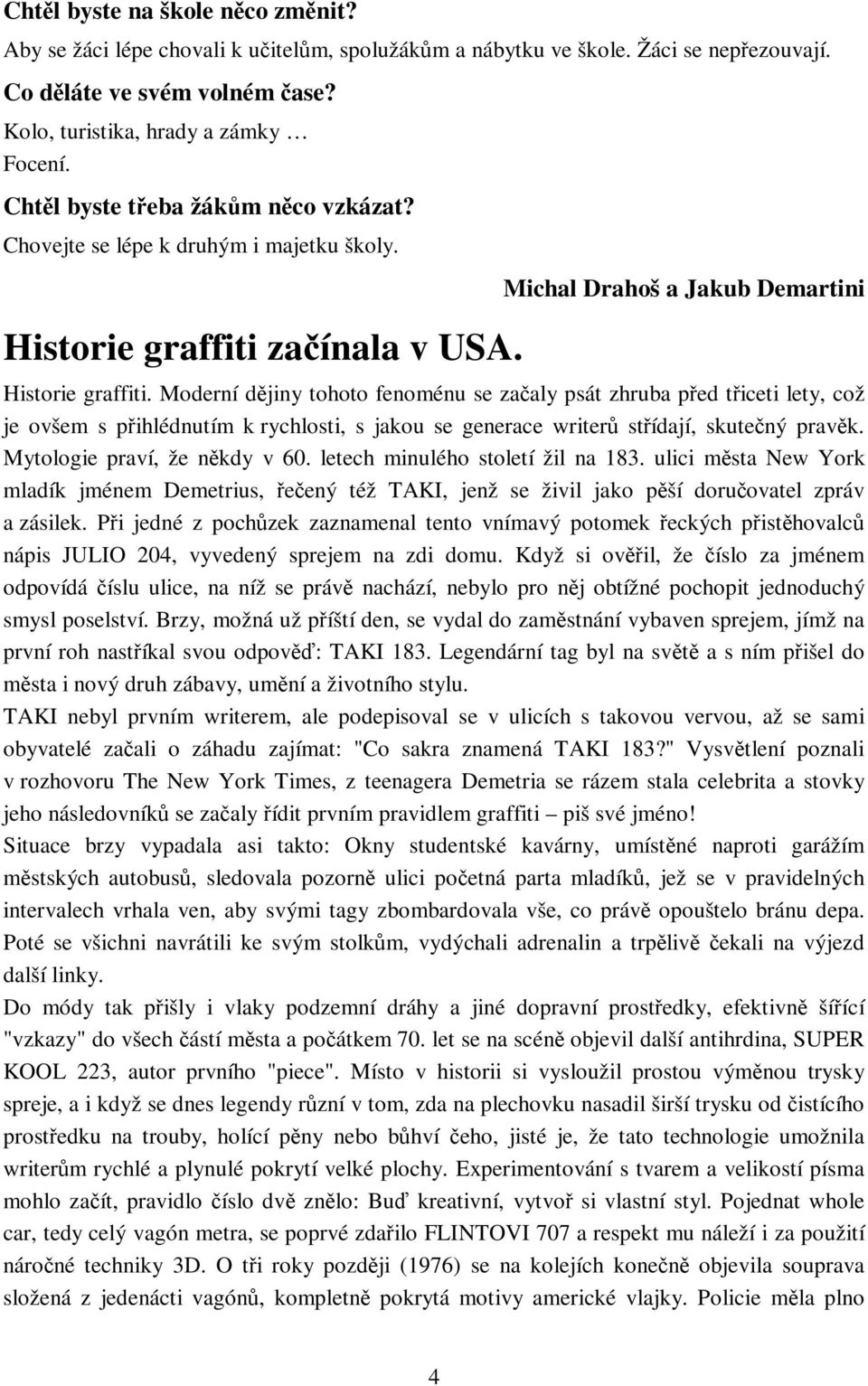 Moderní djiny tohoto fenoménu se zaaly psát zhruba ped ticeti lety, což je ovšem s pihlédnutím k rychlosti, s jakou se generace writer stídají, skutený pravk. Mytologie praví, že nkdy v 60.