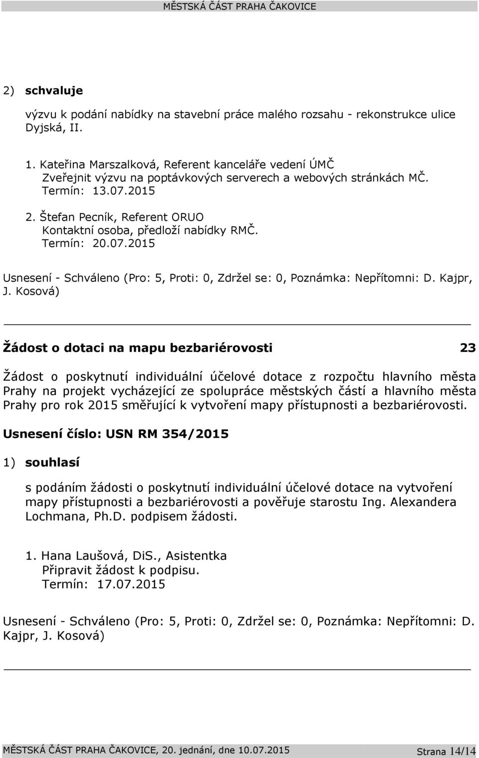 Štefan Pecník, Referent ORUO Kontaktní osoba, předloží nabídky RMČ. Termín: 20.07.2015 Usnesení - Schváleno (Pro: 5, Proti: 0, Zdržel se: 0, Poznámka: Nepřítomni: D. Kajpr, J.