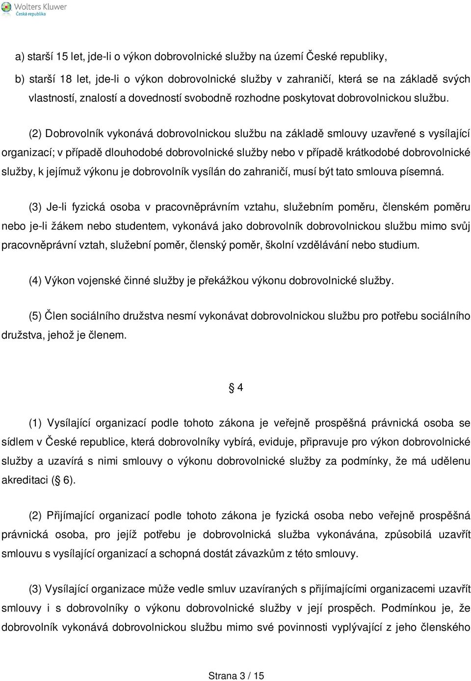 (2) Dobrovolník vykonává dobrovolnickou službu na základě smlouvy uzavřené s vysílající organizací; v případě dlouhodobé dobrovolnické služby nebo v případě krátkodobé dobrovolnické služby, k jejímuž