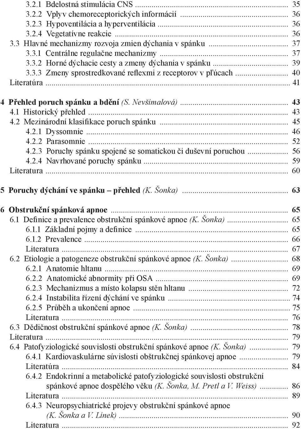 .. 41 4 Přehled poruch spánku a bdění (S. Nevšímalová)... 43 4.1 Historický přehled... 43 4.2 Mezinárodní klasifikace poruch spánku... 45 4.2.1 Dyssomnie... 46 4.2.2 Parasomnie... 52 4.2.3 Poruchy spánku spojené se somatickou či duševní poruchou.