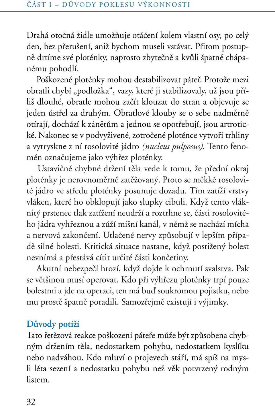 ProtoÏe mezi obratli chybí podloïka, vazy, které ji stabilizovaly, uï jsou pfiíli dlouhé, obratle mohou zaãít klouzat do stran a objevuje se jeden ústfiel za druh m.