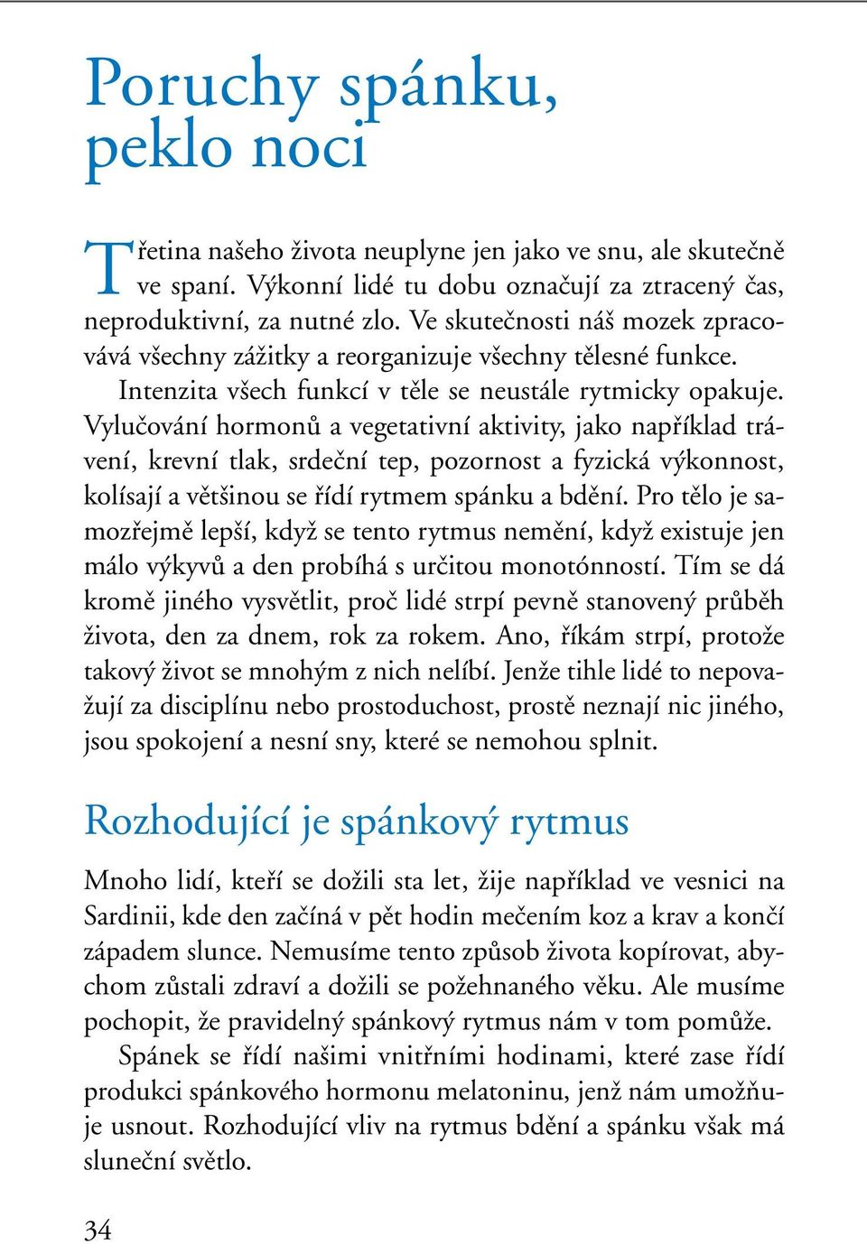 Vyluãování hormonû a vegetativní aktivity, jako napfiíklad trávení, krevní tlak, srdeãní tep, pozornost a fyzická v konnost, kolísají a vût inou se fiídí rytmem spánku a bdûní.