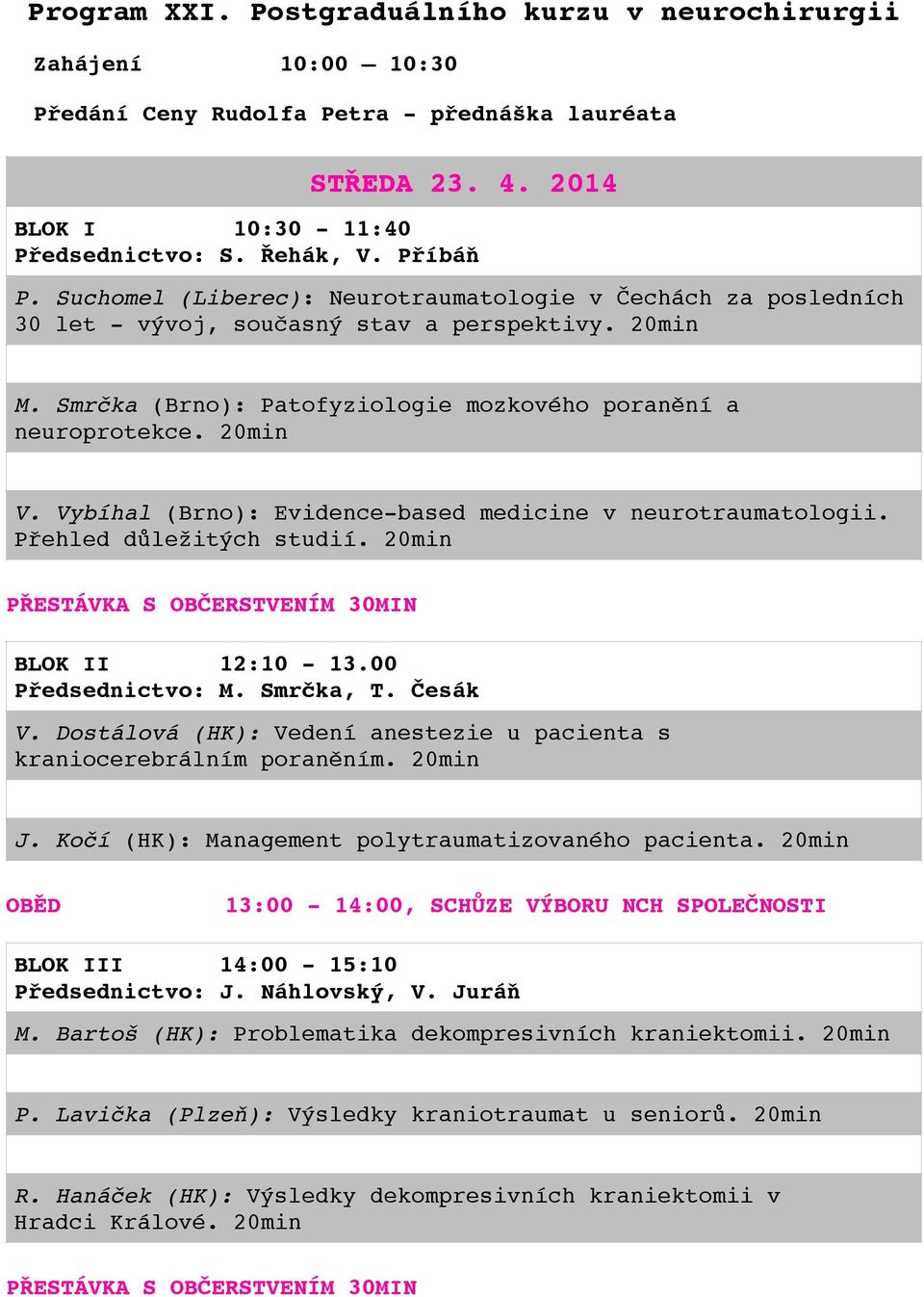 Vybíhal (Brno): Evidence-based medicine v neurotraumatologii. Přehled důležitých studií. 20min PŘESTÁVKA S OBČERSTVENÍM 30MIN BLOK II 12:10-13.00 Předsednictvo: M. Smrčka, T. Česák V.