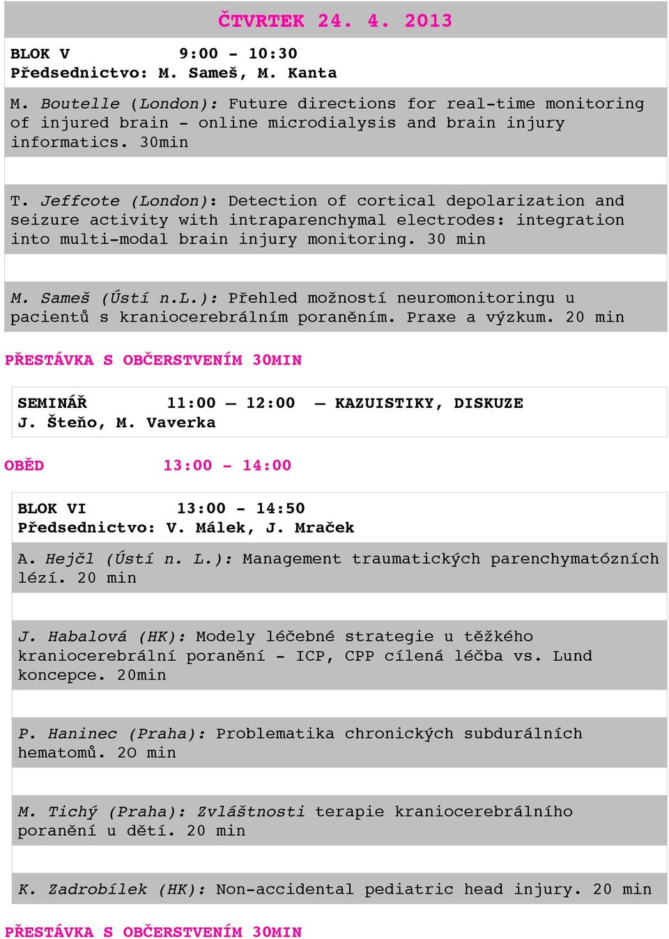 Jeffcote (London): Detection of cortical depolarization and seizure activity with intraparenchymal electrodes: integration into multi-modal brain injury monitoring. 30 min M. Sameš (Ústí n.l.): Přehled možností neuromonitoringu u pacientů s kraniocerebrálním poraněním.