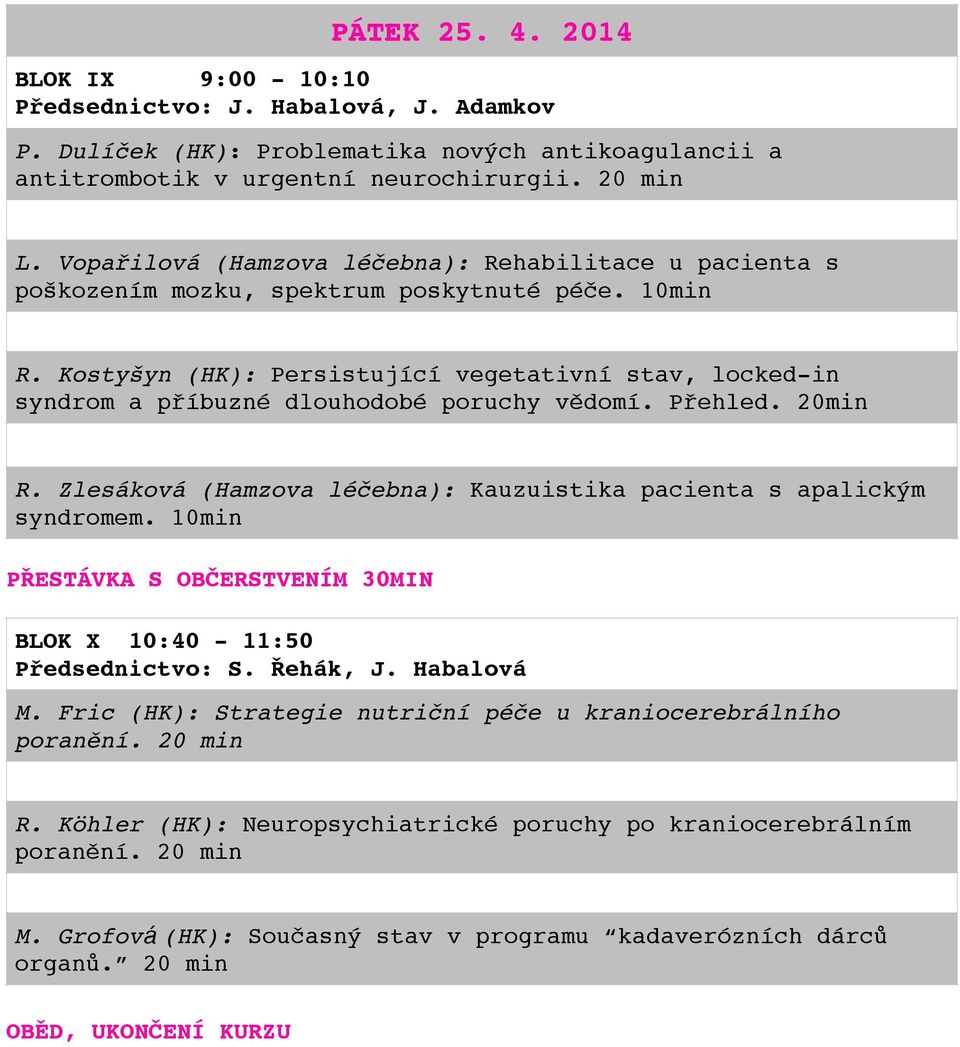 Kostyšyn (HK): Persistující vegetativní stav, locked-in syndrom a příbuzné dlouhodobé poruchy vědomí. Přehled. 20min R. Zlesáková (Hamzova léčebna): Kauzuistika pacienta s apalickým syndromem.