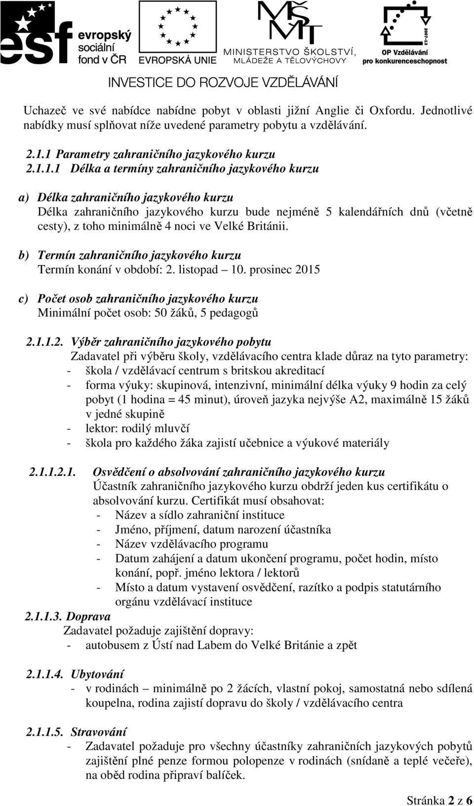 dnů (včetně cesty), z toho minimálně 4 noci ve Velké Británii. b) Termín zahraničního jazykového kurzu Termín konání v období: 2. listopad 10.