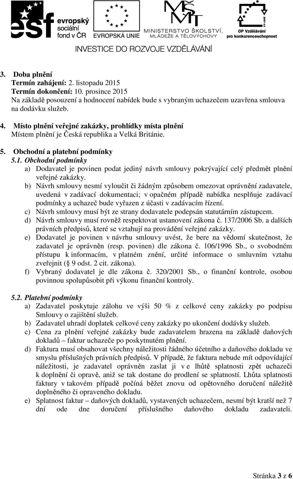 Obchodní podmínky a) Dodavatel je povinen podat jediný návrh smlouvy pokrývající celý předmět plnění veřejné zakázky.