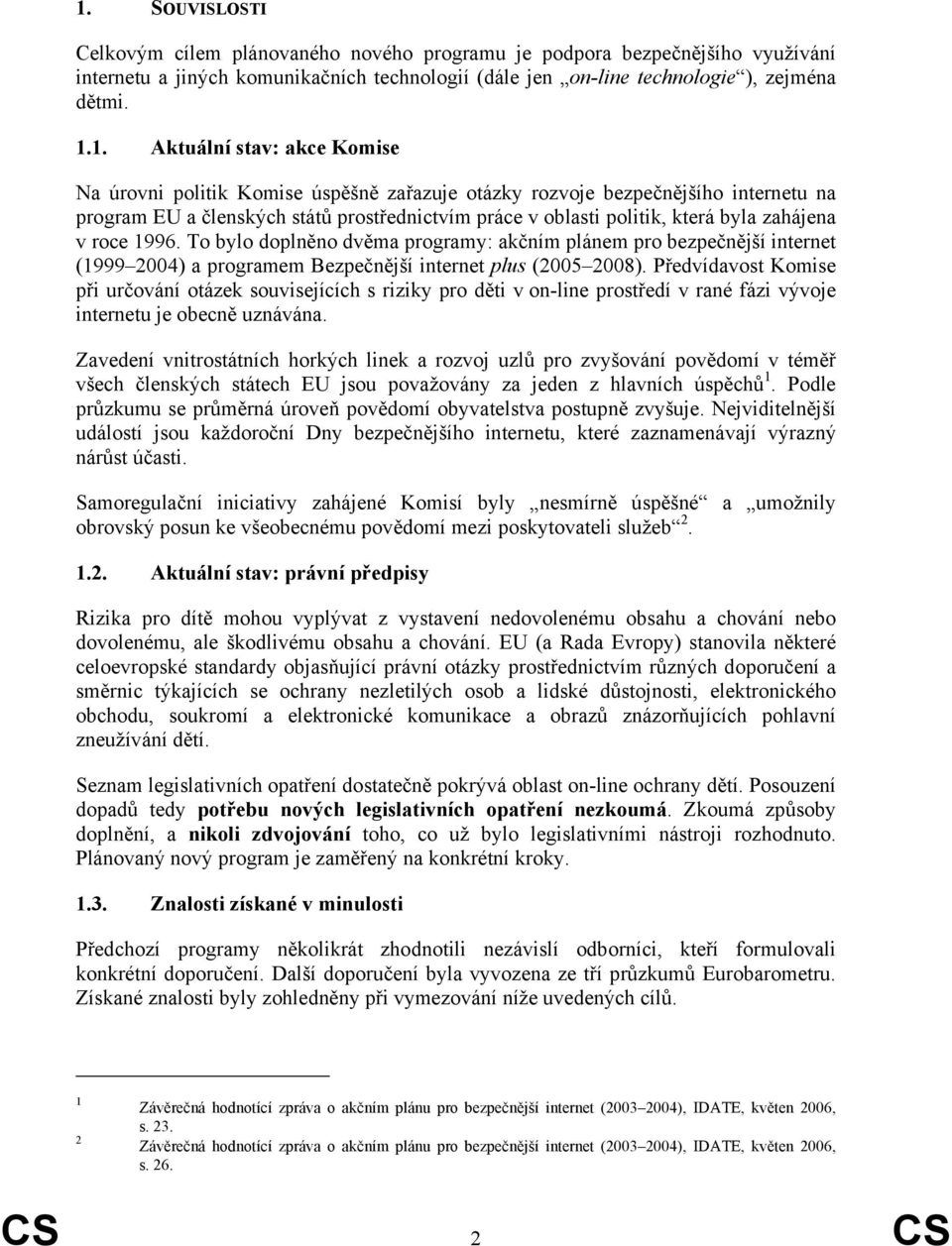 1996. To bylo doplněno dvěma programy: akčním plánem pro bezpečnější internet (1999 2004) a programem Bezpečnější internet plus (2005 2008).