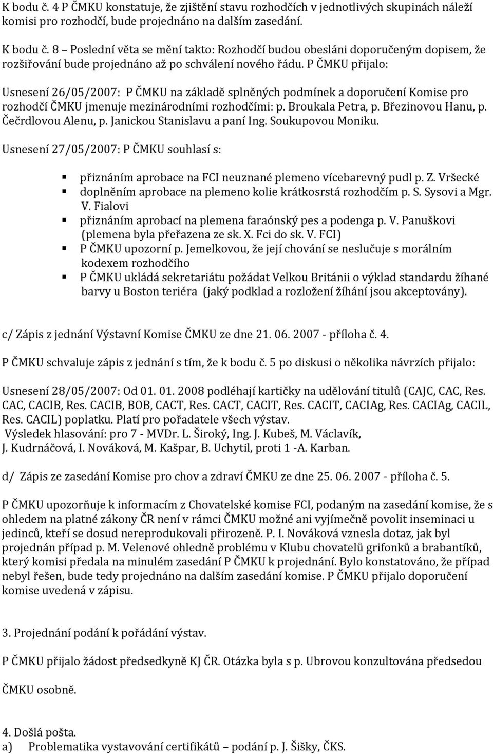 P ČMKU přijalo: Usnesení 26/05/2007: P ČMKU na základě splněných podmínek a doporučení Komise pro rozhodčí ČMKU jmenuje mezinárodními rozhodčími: p. Broukala Petra, p. Březinovou Hanu, p.