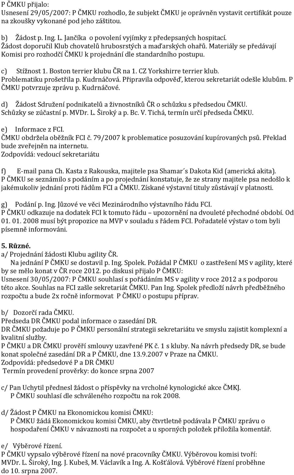 Materiály se předávají Komisi pro rozhodčí ČMKU k projednání dle standardního postupu. c) Stížnost 1. Boston terrier klubu ČR na 1. CZ Yorkshirre terrier klub. Problematiku prošetřila p. Kudrnáčová.