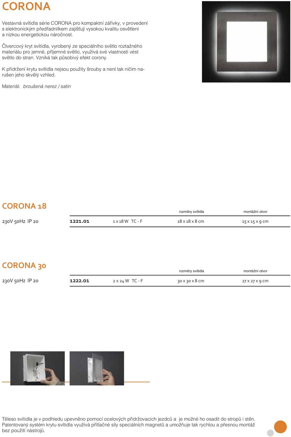 K přidržení krytu svítidla nejsou použity šrouby a není tak ničím narušen jeho skvělý vzhled. Materiál: broušená nerez / satin CORONA 18 230V 50Hz IP 20 1221.